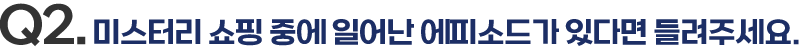 Q2. 미스터리 쇼핑 중에 일어난 에피소드가 있다면 들려주세요.