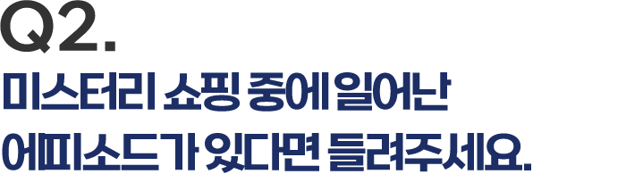 Q2. 미스터리 쇼핑 중에 일어난 에피소드가 있다면 들려주세요.